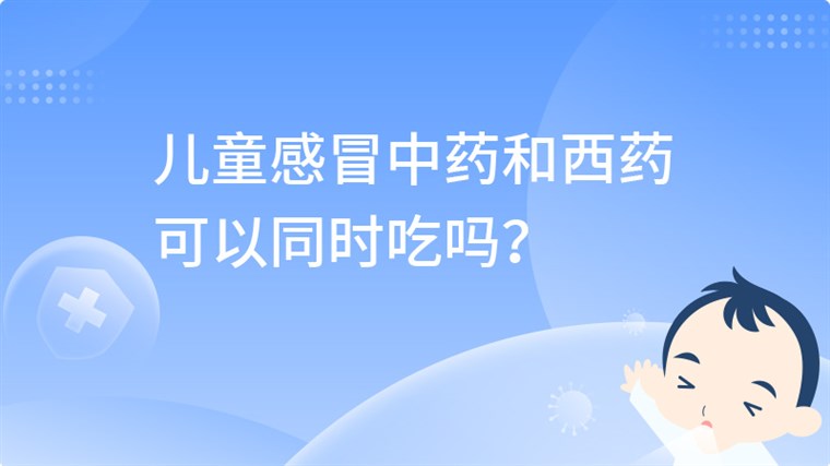 儿童感冒中药和西药可以同时吃吗？